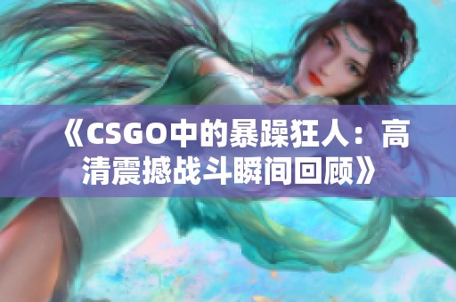 《CSGO中的暴躁狂人：高清震撼战斗瞬间回顾》