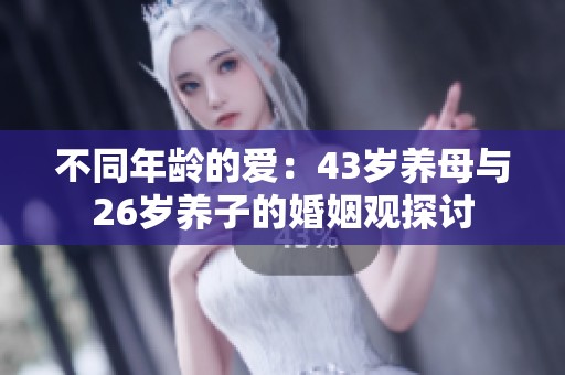 不同年龄的爱：43岁养母与26岁养子的婚姻观探讨