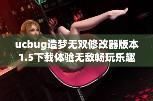 ucbug造梦无双修改器版本1.5下载体验无敌畅玩乐趣