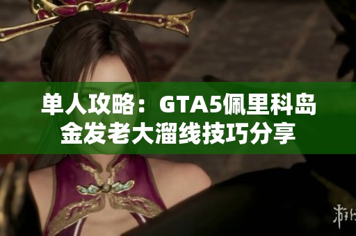 单人攻略：GTA5佩里科岛金发老大溜线技巧分享