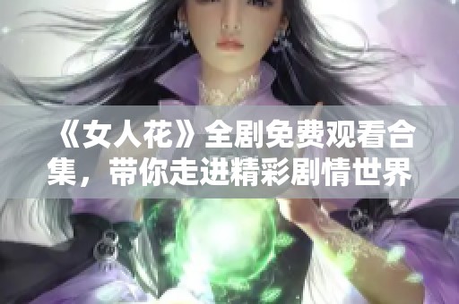 《女人花》全剧免费观看合集，带你走进精彩剧情世界