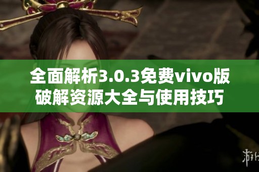 全面解析3.0.3免费vivo版破解资源大全与使用技巧