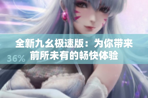 全新九幺极速版：为你带来前所未有的畅快体验