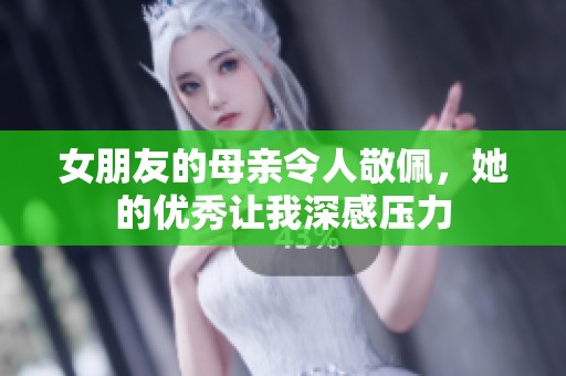 女朋友的母亲令人敬佩，她的优秀让我深感压力