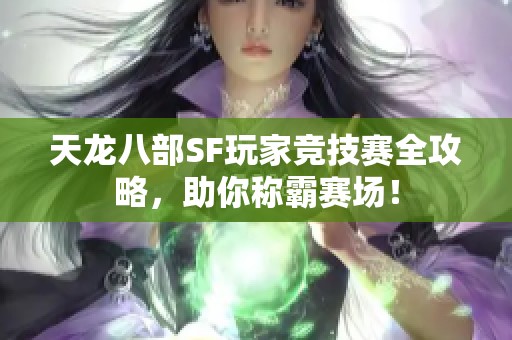 天龙八部SF玩家竞技赛全攻略，助你称霸赛场！