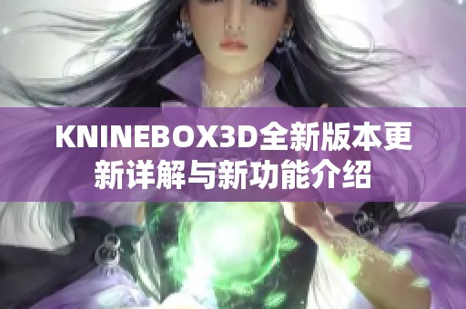 KNINEBOX3D全新版本更新详解与新功能介绍