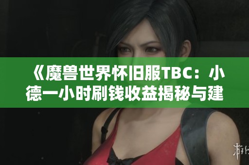 《魔兽世界怀旧服TBC：小德一小时刷钱收益揭秘与建议》