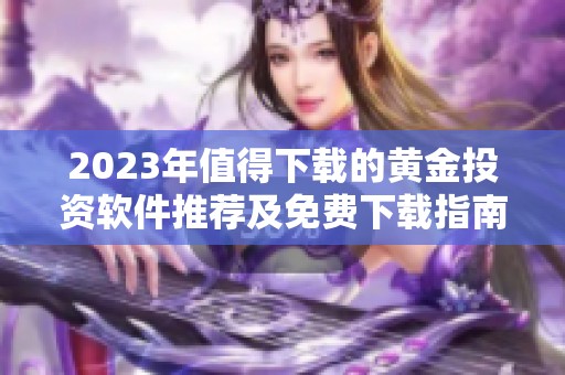 2023年值得下载的黄金投资软件推荐及免费下载指南