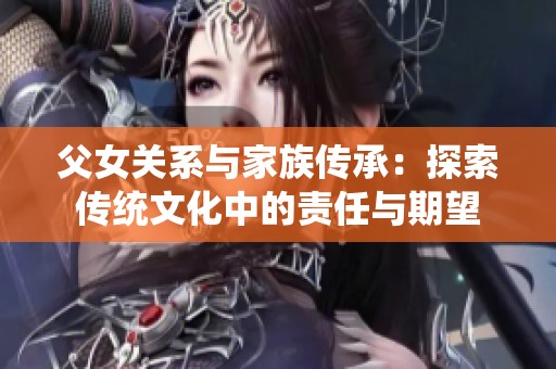 父女关系与家族传承：探索传统文化中的责任与期望