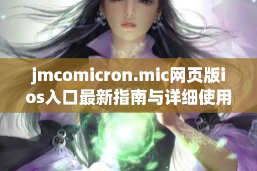 jmcomicron.mic网页版ios入口最新指南与详细使用技巧分享