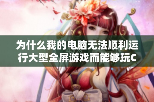 为什么我的电脑无法顺利运行大型全屏游戏而能够玩CF和LOL