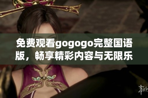 免费观看gogogo完整国语版，畅享精彩内容与无限乐趣