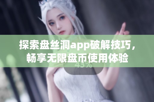 探索盘丝洞app破解技巧，畅享无限盘币使用体验