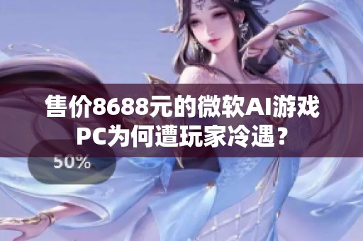 售价8688元的微软AI游戏PC为何遭玩家冷遇？