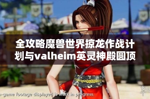 全攻略魔兽世界掠龙作战计划与valheim英灵神殿圆顶建造技巧