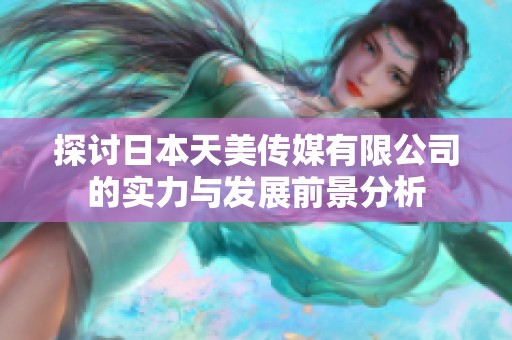 探讨日本天美传媒有限公司的实力与发展前景分析