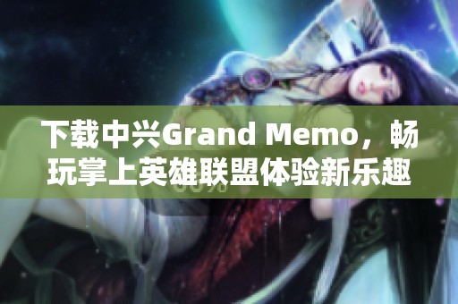 下载中兴Grand Memo，畅玩掌上英雄联盟体验新乐趣