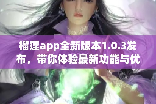 榴莲app全新版本1.0.3发布，带你体验最新功能与优化