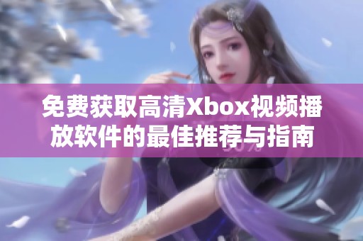 免费获取高清Xbox视频播放软件的最佳推荐与指南