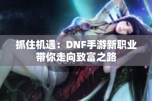 抓住机遇：DNF手游新职业带你走向致富之路