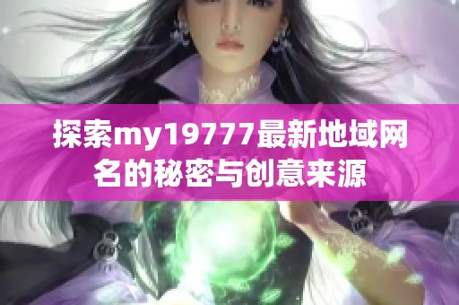 探索my19777最新地域网名的秘密与创意来源