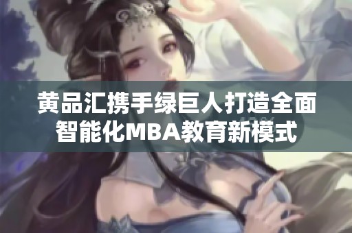 黄品汇携手绿巨人打造全面智能化MBA教育新模式