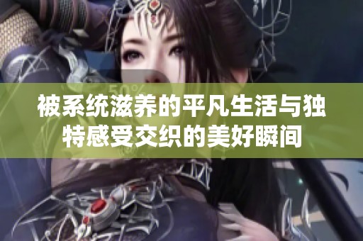 被系统滋养的平凡生活与独特感受交织的美好瞬间