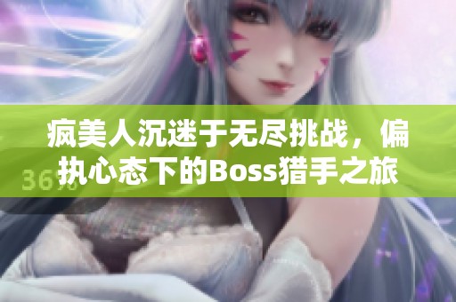 疯美人沉迷于无尽挑战，偏执心态下的Boss猎手之旅