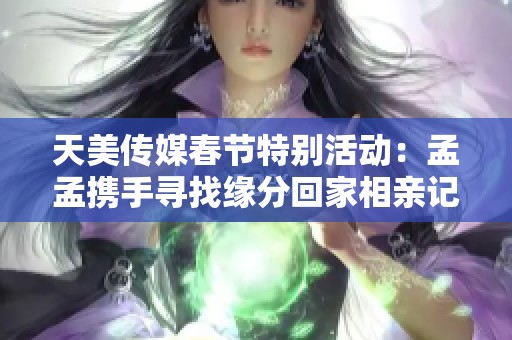 天美传媒春节特别活动：孟孟携手寻找缘分回家相亲记