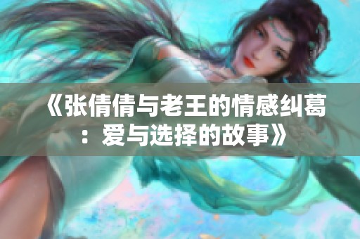 《张倩倩与老王的情感纠葛：爱与选择的故事》