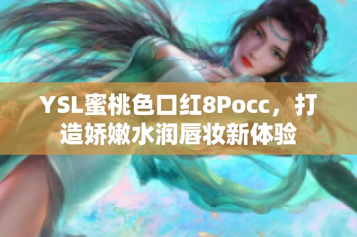 YSL蜜桃色口红8Pocc，打造娇嫩水润唇妆新体验