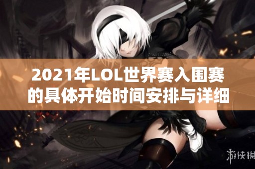 2021年LOL世界赛入围赛的具体开始时间安排与详细信息