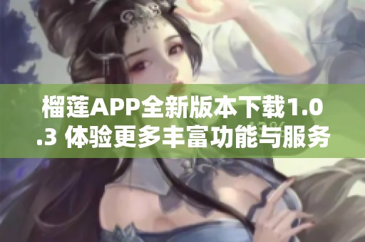 榴莲APP全新版本下载1.0.3 体验更多丰富功能与服务