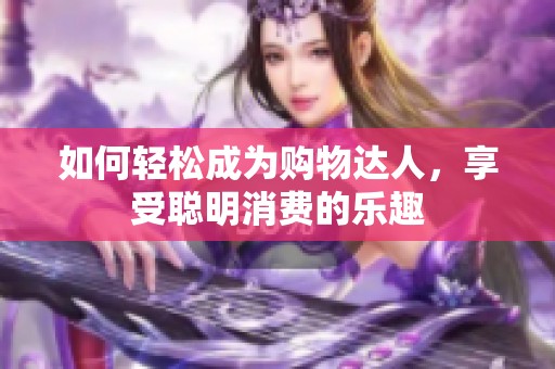 如何轻松成为购物达人，享受聪明消费的乐趣