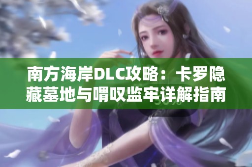 南方海岸DLC攻略：卡罗隐藏墓地与喟叹监牢详解指南