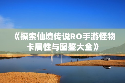 《探索仙境传说RO手游怪物卡属性与图鉴大全》