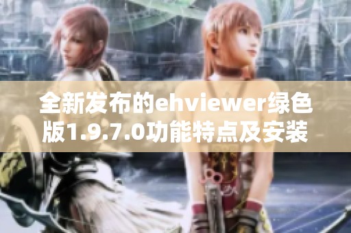 全新发布的ehviewer绿色版1.9.7.0功能特点及安装指南