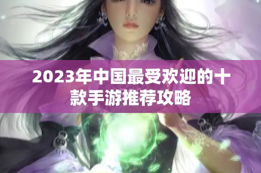 2023年中国最受欢迎的十款手游推荐攻略