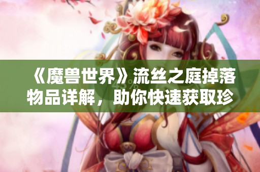 《魔兽世界》流丝之庭掉落物品详解，助你快速获取珍稀装备