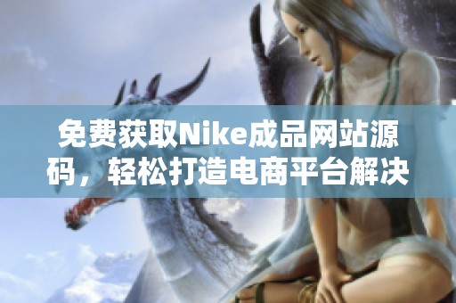 免费获取Nike成品网站源码，轻松打造电商平台解决方案