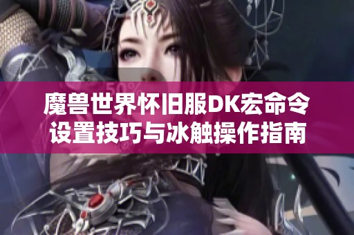 魔兽世界怀旧服DK宏命令设置技巧与冰触操作指南