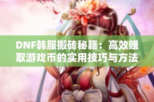 DNF韩服搬砖秘籍：高效赚取游戏币的实用技巧与方法