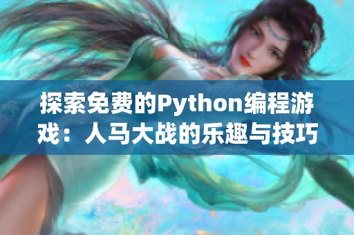 探索免费的Python编程游戏：人马大战的乐趣与技巧