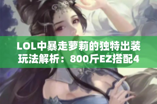 LOL中暴走萝莉的独特出装玩法解析：800斤EZ搭配4000血量揭秘