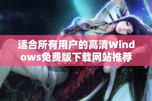 适合所有用户的高清Windows免费版下载网站推荐