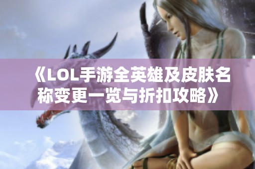 《LOL手游全英雄及皮肤名称变更一览与折扣攻略》