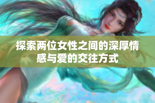 探索两位女性之间的深厚情感与爱的交往方式