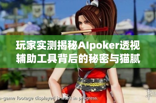 玩家实测揭秘AIpoker透视辅助工具背后的秘密与猫腻