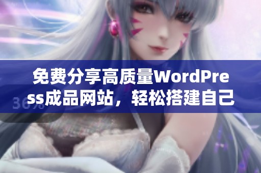 免费分享高质量WordPress成品网站，轻松搭建自己的在线平台