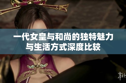 一代女皇与和尚的独特魅力与生活方式深度比较